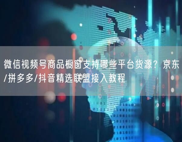 微信视频号商品橱窗支持哪些平台货源？京东