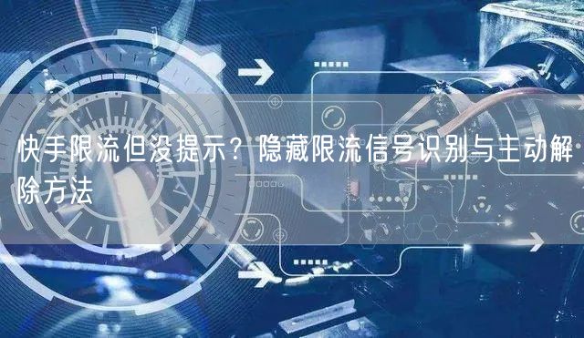 快手限流但没提示？隐藏限流信号识别与主动