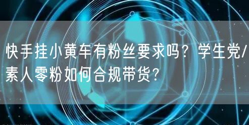 快手挂小黄车有粉丝要求吗？学生党/素人零