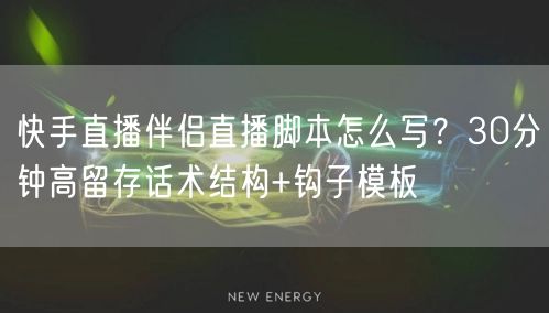 快手直播伴侣直播脚本怎么写？30分钟高留
