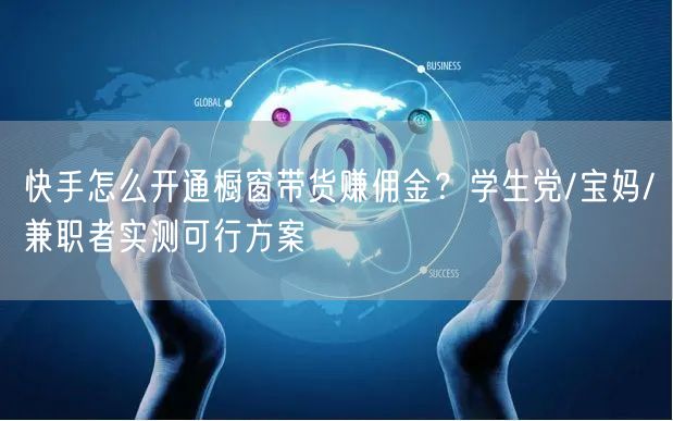 快手怎么开通橱窗带货赚佣金?学生党/宝妈/兼职者实测可行方案
