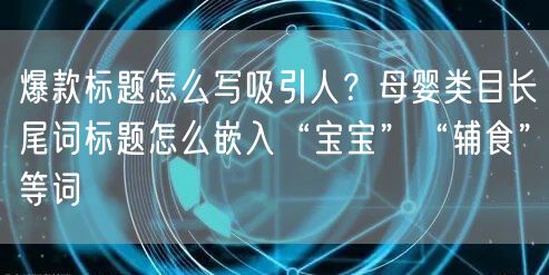 爆款标题怎么写吸引人?母婴类目长尾词标题怎么嵌入“宝宝”“辅食”等词