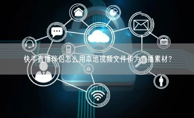 快手直播伴侣怎么用本地视频文件作为直播素材？