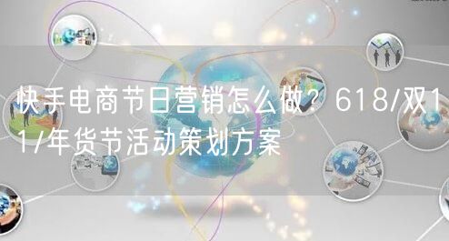 快手电商节日营销怎么做？618/双11/年货节活动策划方案