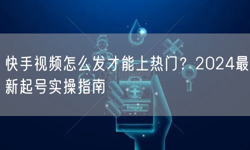 快手视频怎么发才能上热门?2024最新起号实操指南