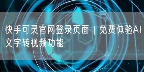 快手可灵官网登录页面｜免费体验AI文字转视频功能