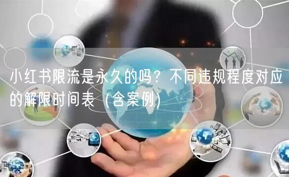 小红书限流是永久的吗？不同违规程度对应的解限时间表（含案例）