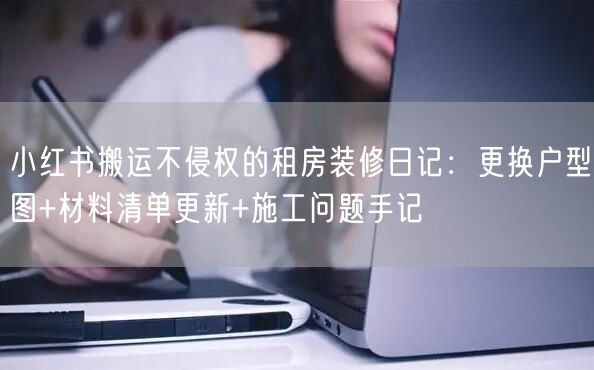小红书搬运不侵权的租房装修日记：更换户型图+材料清单更新+施工问题手记