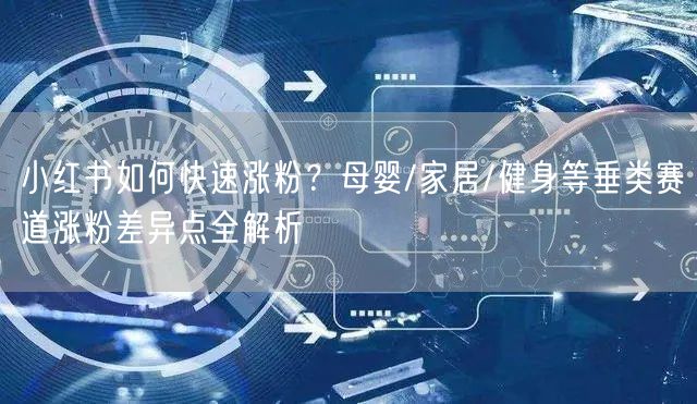 小红书如何快速涨粉？母婴/家居/健身等垂类赛道涨粉差异点全解析