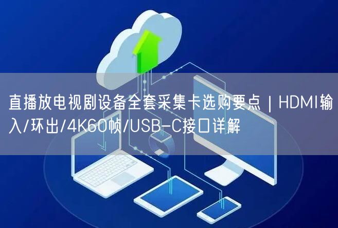 直播放电视剧设备全套采集卡选购要点|HDMI输入/环出/4K60帧/USB-C接口详解