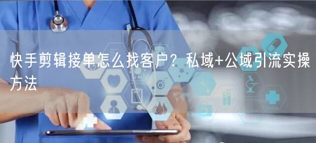 快手剪辑接单怎么找客户?私域+公域引流实操方法