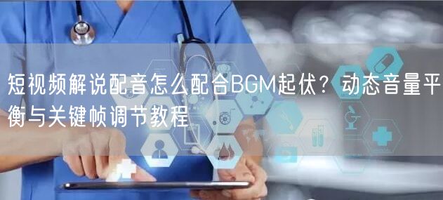 短视频解说配音怎么配合BGM起伏?动态音量平衡与关键帧调节教程