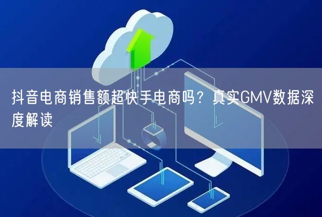 抖音电商销售额超快手电商吗?真实GMV数据深度解读