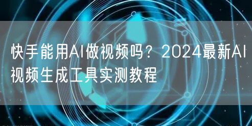 快手能用AI做视频吗?2024最新AI视频生成工具实测教程