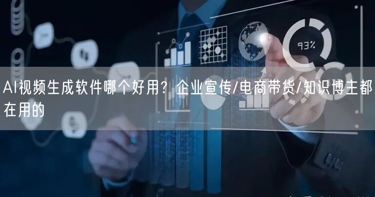 AI视频生成软件哪个好用?企业宣传/电商带货/知识博主都在用的