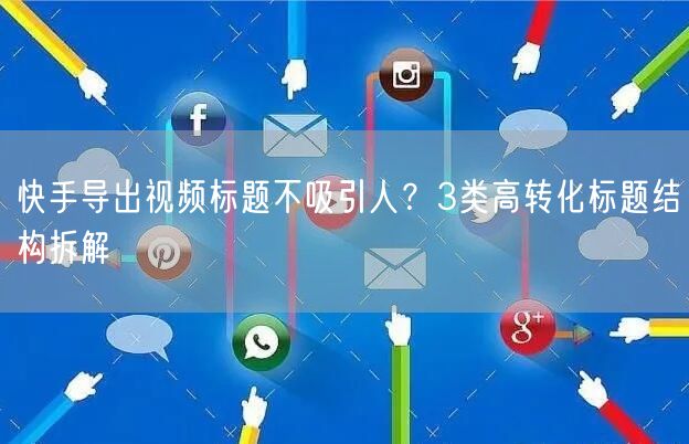 快手导出视频标题不吸引人?3类高转化标题结构拆解