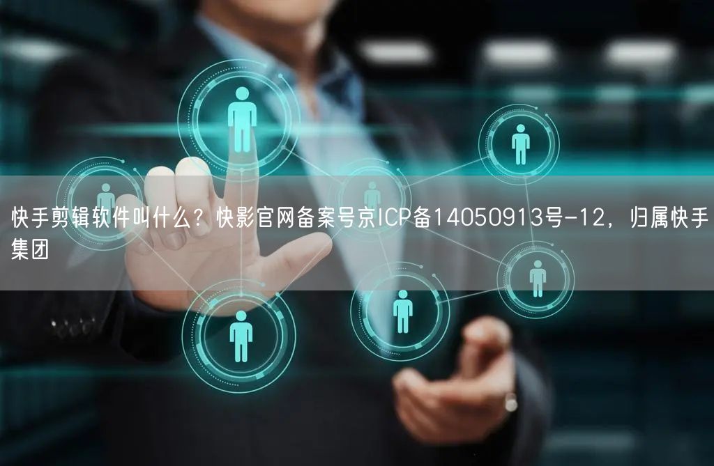 快手剪辑软件叫什么？快影官网备案号京ICP备14050913号-12，归属快手集团
