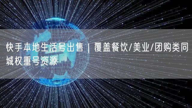 快手本地生活号出售｜覆盖餐饮/美业/团购类同城权重号资源