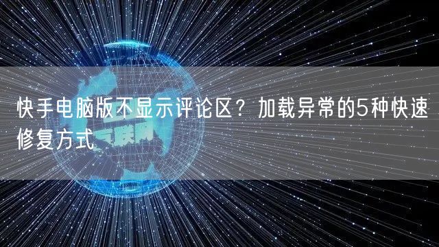 快手电脑版不显示评论区?加载异常的5种快速修复方式