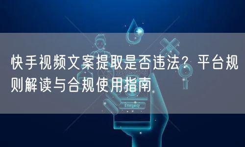 快手视频文案提取是否违法?平台规则解读与合规使用指南