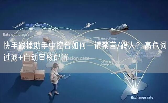 快手跟播助手中控台如何一键禁言/踢人？高危词过滤+自动审核配置