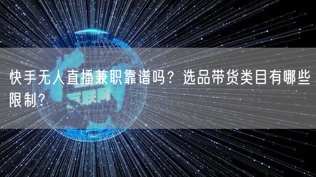 快手无人直播兼职靠谱吗？选品带货类目有哪些限制？