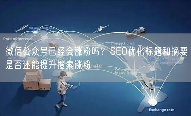 微信公众号已经会涨粉吗?SEO优化标题和摘要是否还能提升搜索涨粉