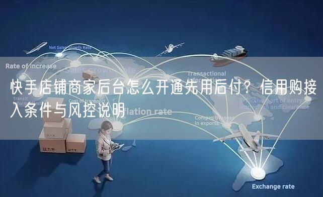 快手店铺商家后台怎么开通先用后付？信用购接入条件与风控说明