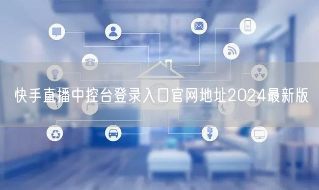 快手直播中控台登录入口官网地址2024最新版