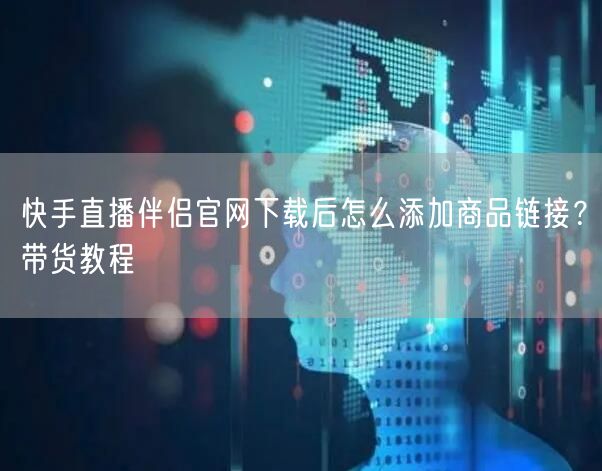 快手直播伴侣官网下载后怎么添加商品链接？带货教程