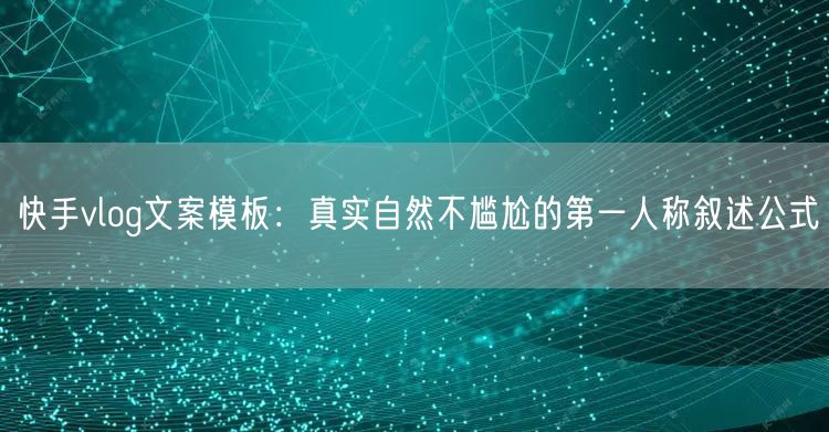 快手vlog文案模板：真实自然不尴尬的第一人称叙述公式