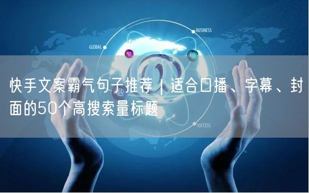 快手文案霸气句子推荐｜适合口播、字幕、封面的50个高搜索量标题
