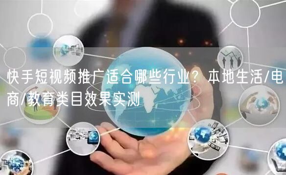 快手短视频推广适合哪些行业？本地生活/电商/教育类目效果实测
