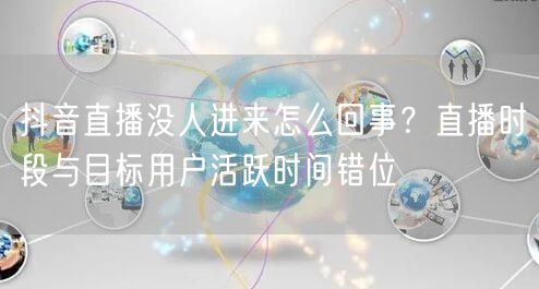 抖音直播没人进来怎么回事？直播时段与目标