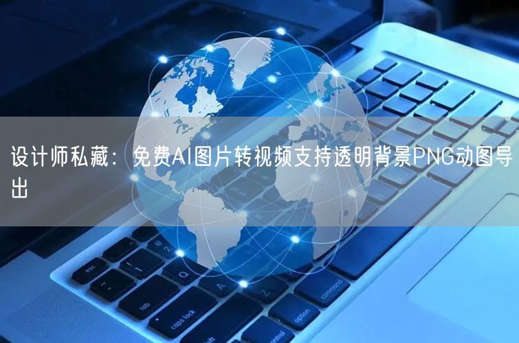 设计师私藏：免费AI图片转视频支持透明背景PNG动图导出