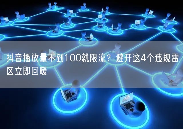 抖音播放量不到100就限流？避开这4个违规雷区立即回暖
