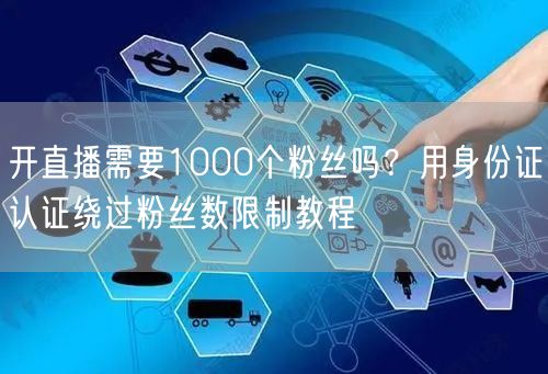 开直播需要1000个粉丝吗？用身份证认证绕过粉丝数限制教程