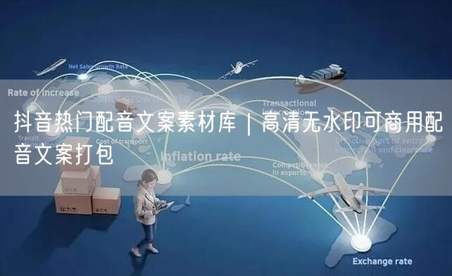 抖音热门配音文案素材库｜高清无水印可商用配音文案打包