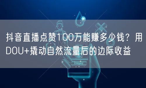 抖音直播点赞100万能赚多少钱？用DOU+撬动自然流量后的边际收益