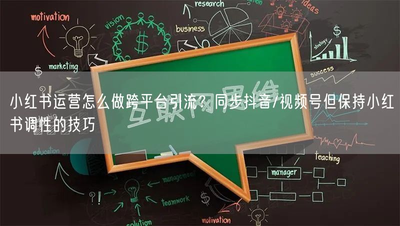 小红书运营怎么做跨平台引流？同步抖音/视频号但保持小红书调性的技巧
