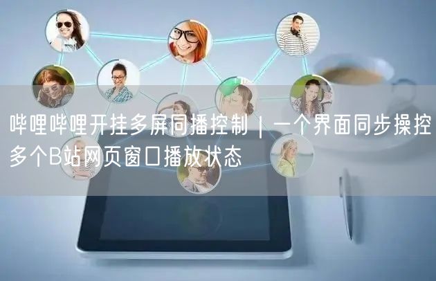 哔哩哔哩开挂多屏同播控制｜一个界面同步操控多个B站网页窗口播放状态