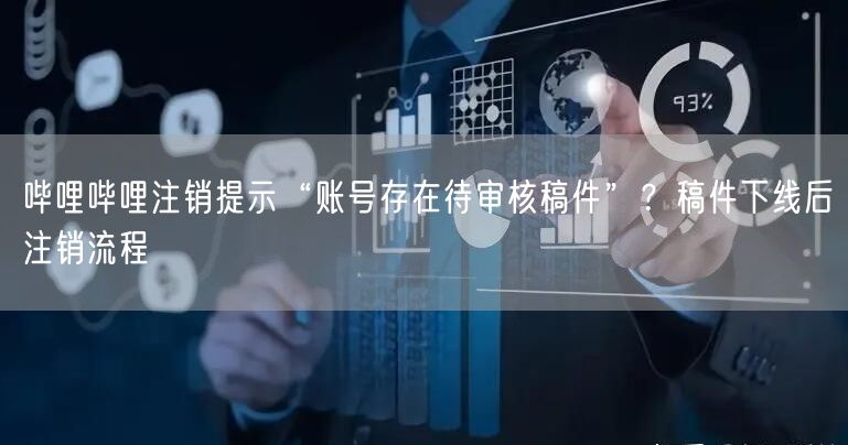 哔哩哔哩注销提示“账号存在待审核稿件”？稿件下线后注销流程