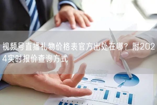 视频号直播礼物价格表官方出处在哪？附2024实时报价查询方式