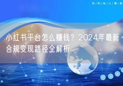 小红书平台怎么赚钱？2024年最新合规变现路径全解析