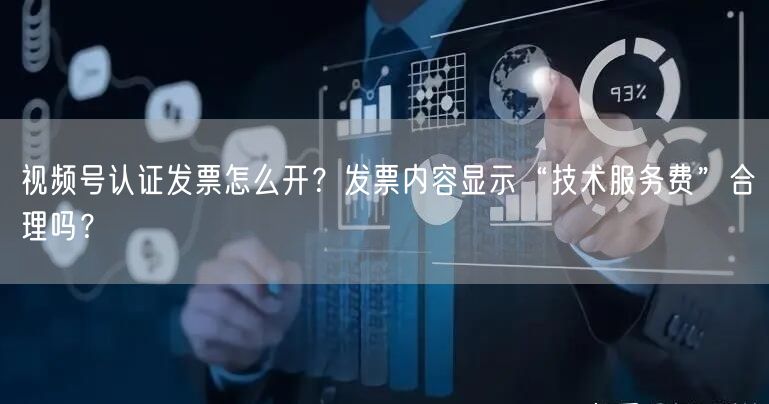 视频号认证发票怎么开？发票内容显示“技术服务费”合理吗？