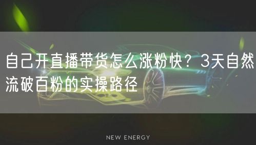 自己开直播带货怎么涨粉快？3天自然流破百粉的实操路径