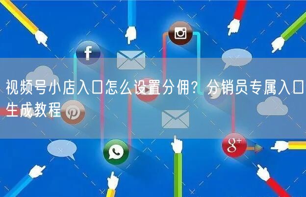 视频号小店入口怎么设置分佣？分销员专属入口生成教程