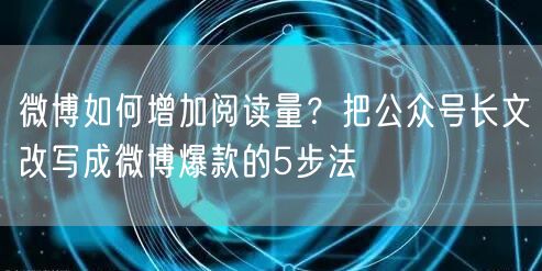 微博如何增加阅读量？把公众号长文改写成微博爆款的5步法