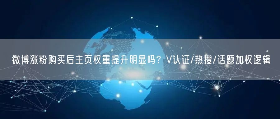 微博涨粉购买后主页权重提升明显吗？V认证/热搜/话题加权逻辑