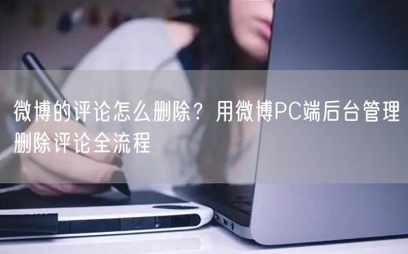 微博的评论怎么删除？用微博PC端后台管理删除评论全流程